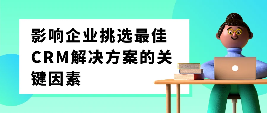影响企业挑选最佳CRM解决方案的关键因素