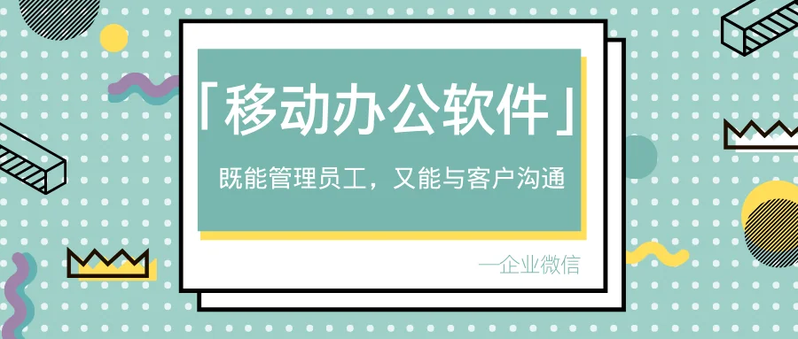 什么移动办公软件既能管理员工又能和客户沟通？