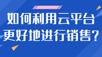 如何利用云平台更好地进行销售？