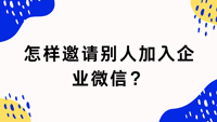 怎样邀请别人加入企业微信？