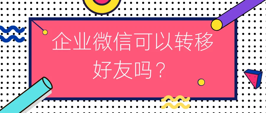 企业微信可以转移好友吗？