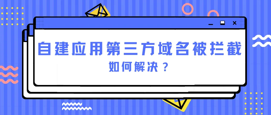 自建应用第三方域名被拦截,如何解决?